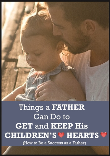 Things a Father Can Do to Get and Keep His Children's Hearts: How to be a Success as a Father